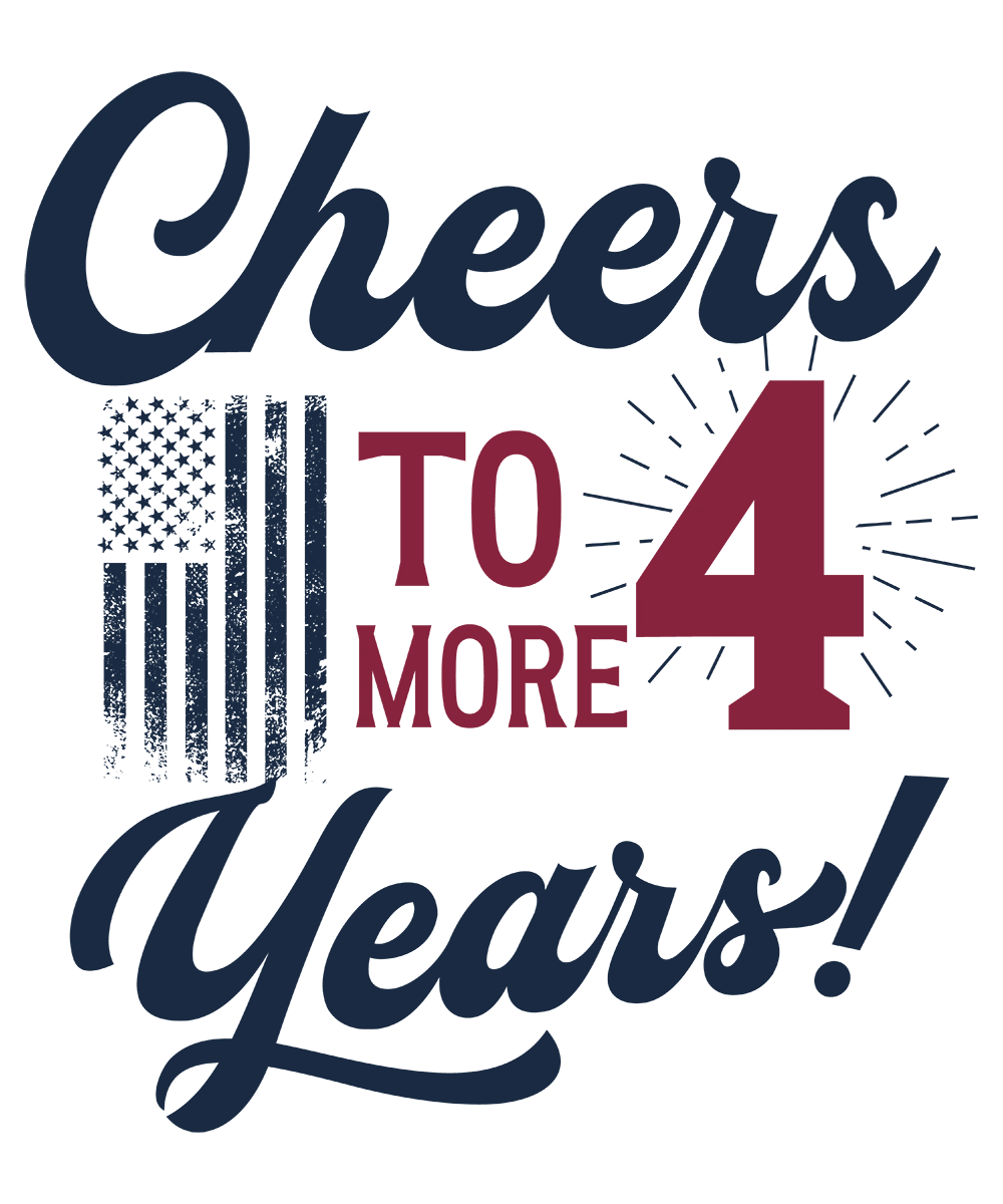 Cheers to 4 More Years - Donald Trump - DTF Transfer